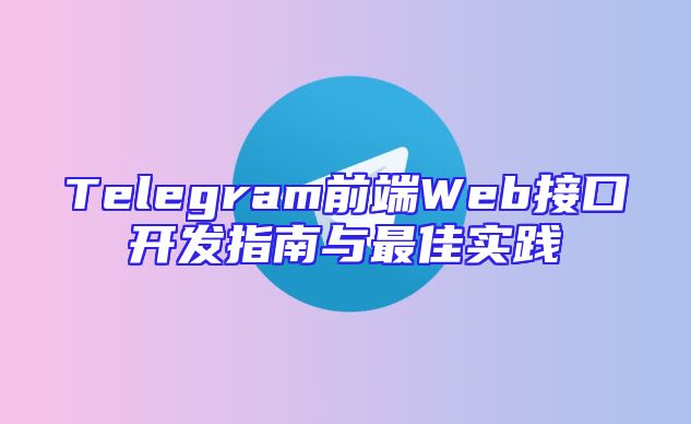 Telegram前端Web接口开发指南与最佳实践