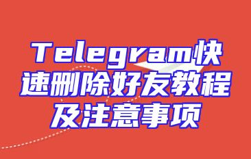 Telegram快速删除好友教程及注意事项