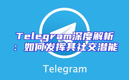Telegram深度解析：如何发挥其社交潜能