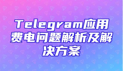 Telegram应用费电问题解析及解决方案