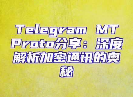 Telegram MTProto分享：深度解析加密通讯的奥秘