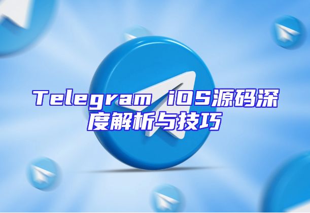 Telegram iOS源码深度解析与技巧
