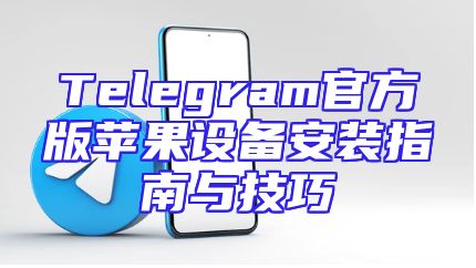 Telegram官方版苹果设备安装指南与技巧