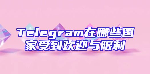 Telegram在哪些国家受到欢迎与限制