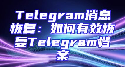 Telegram消息恢复：如何有效恢复Telegram档案