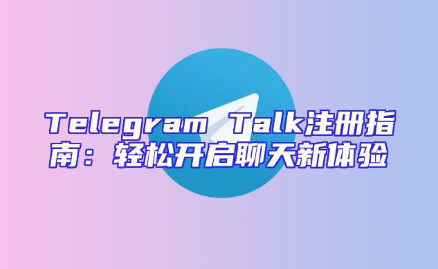 Telegram Talk注册指南：轻松开启聊天新体验