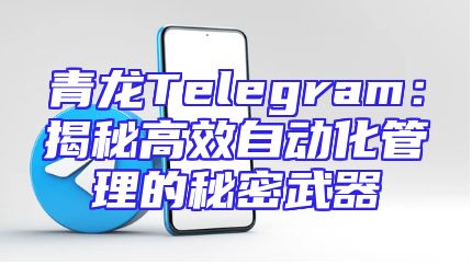 青龙Telegram：揭秘高效自动化管理的秘密武器