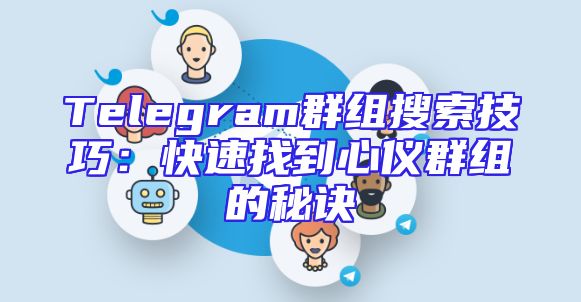 Telegram群组搜索技巧：快速找到心仪群组的秘诀