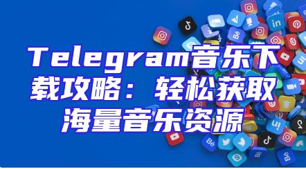Telegram音乐下载攻略：轻松获取海量音乐资源
