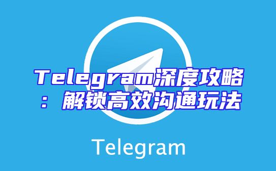 Telegram深度攻略：解锁高效沟通玩法