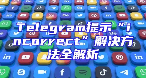 Telegram提示“incorrect”解决方法全解析