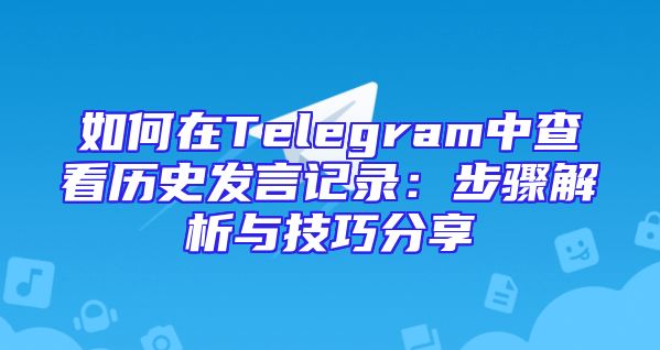 如何在Telegram中查看历史发言记录：步骤解析与技巧分享