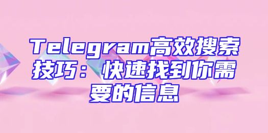 Telegram高效搜索技巧：快速找到你需要的信息