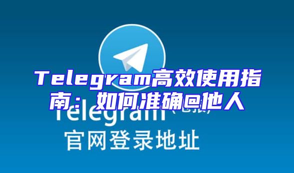 Telegram高效使用指南：如何准确@他人