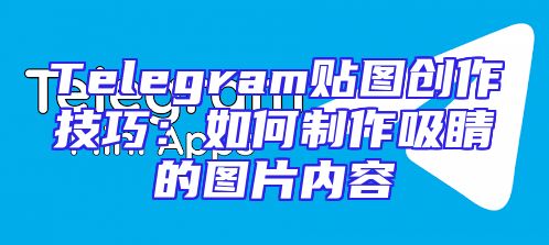 Telegram贴图创作技巧：如何制作吸睛的图片内容