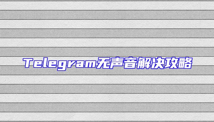 Telegram无声音解决攻略