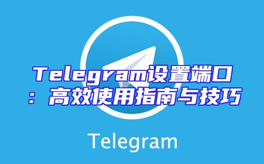 Telegram设置端口：高效使用指南与技巧