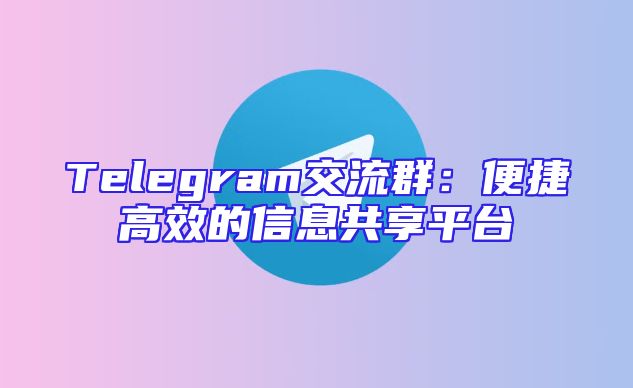 Telegram交流群：便捷高效的信息共享平台