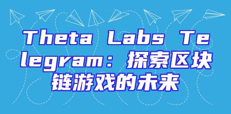 Theta Labs Telegram：探索区块链游戏的未来