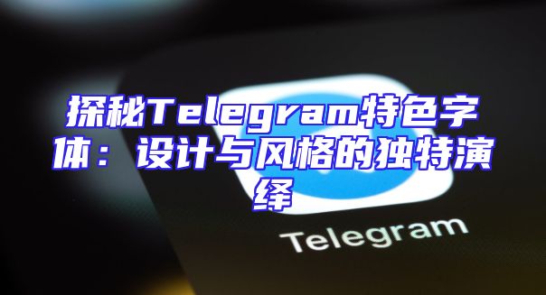 探秘Telegram特色字体：设计与风格的独特演绎