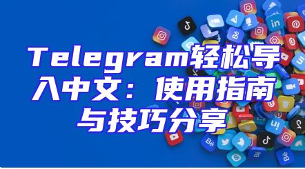 Telegram轻松导入中文：使用指南与技巧分享