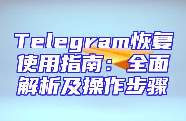 Telegram恢复使用指南：全面解析及操作步骤