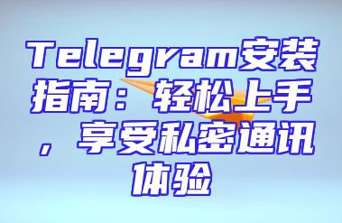 Telegram安装指南：轻松上手，享受私密通讯体验