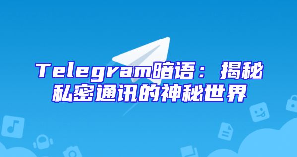 Telegram暗语：揭秘私密通讯的神秘世界