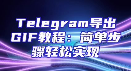 Telegram导出GIF教程：简单步骤轻松实现