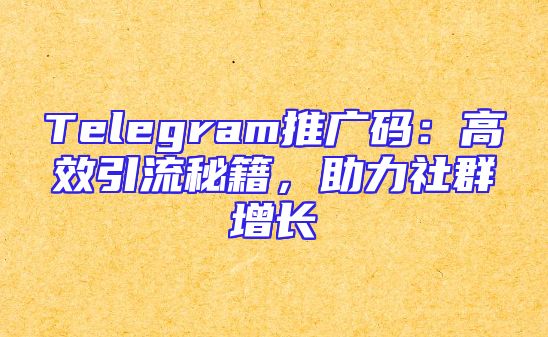 Telegram推广码：高效引流秘籍，助力社群增长