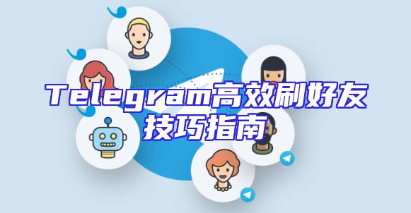 Telegram高效刷好友技巧指南