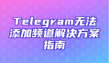 Telegram无法添加频道解决方案指南