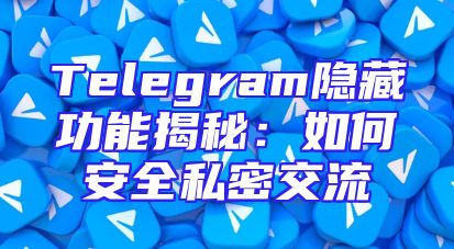 Telegram隐藏功能揭秘：如何安全私密交流