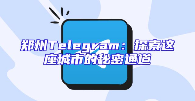 郑州Telegram：探索这座城市的秘密通道