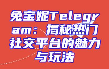 兔宝妮Telegram：揭秘热门社交平台的魅力与玩法