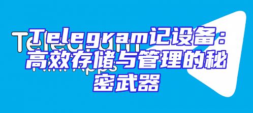Telegram记设备：高效存储与管理的秘密武器