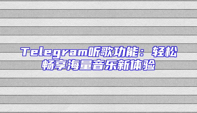 Telegram听歌功能：轻松畅享海量音乐新体验