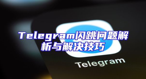 Telegram闪跳问题解析与解决技巧