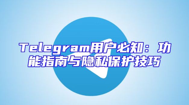 Telegram用户必知：功能指南与隐私保护技巧