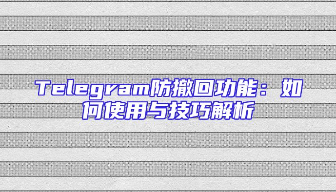 Telegram防撤回功能：如何使用与技巧解析