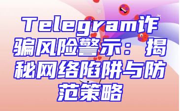 Telegram诈骗风险警示：揭秘网络陷阱与防范策略