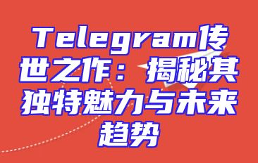 Telegram传世之作：揭秘其独特魅力与未来趋势
