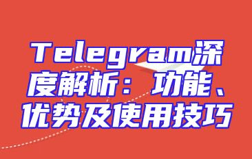 Telegram深度解析：功能、优势及使用技巧