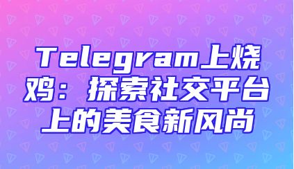 Telegram上烧鸡：探索社交平台上的美食新风尚