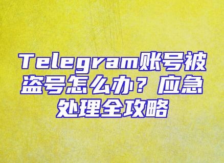 Telegram账号被盗号怎么办？应急处理全攻略
