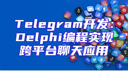 Telegram开发：Delphi编程实现跨平台聊天应用
