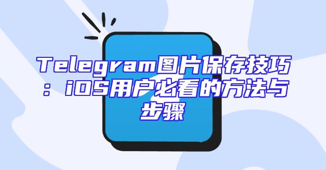 Telegram图片保存技巧：iOS用户必看的方法与步骤