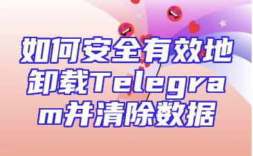 如何安全有效地卸载Telegram并清除数据