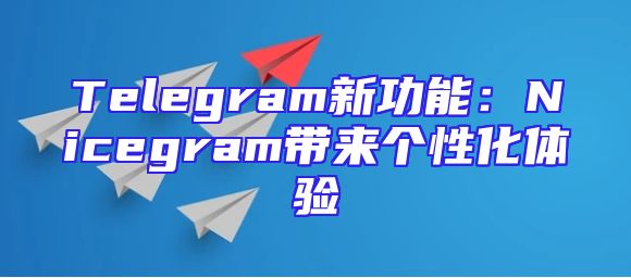 Telegram新功能：Nicegram带来个性化体验