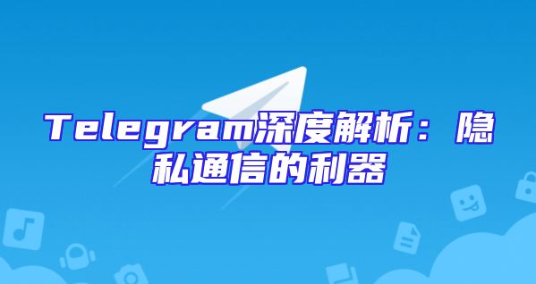 Telegram深度解析：隐私通信的利器